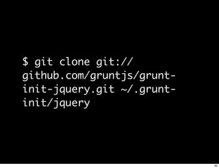 $ git clone git://
github.com/gruntjs/grunt-
init-jquery.git ~/.grunt-
init/jquery




                            60
 