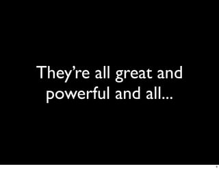 They’re all great and
 powerful and all...


                        9
 