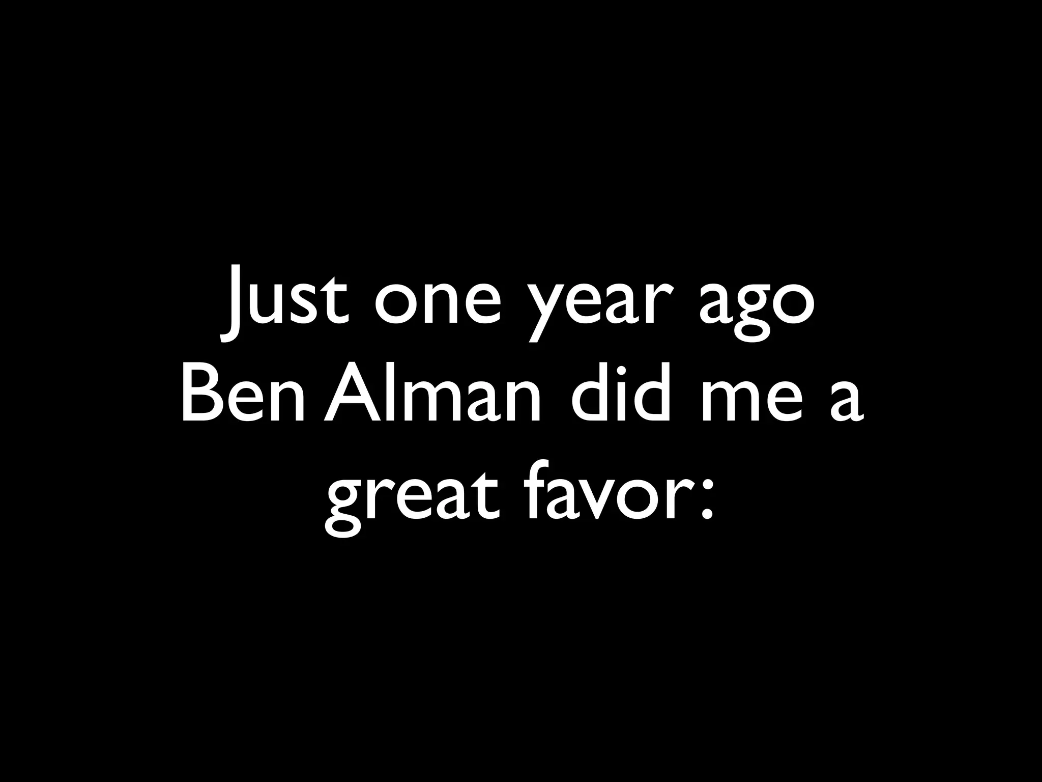 Just one year ago
Ben Alman did me a
great favor:
 