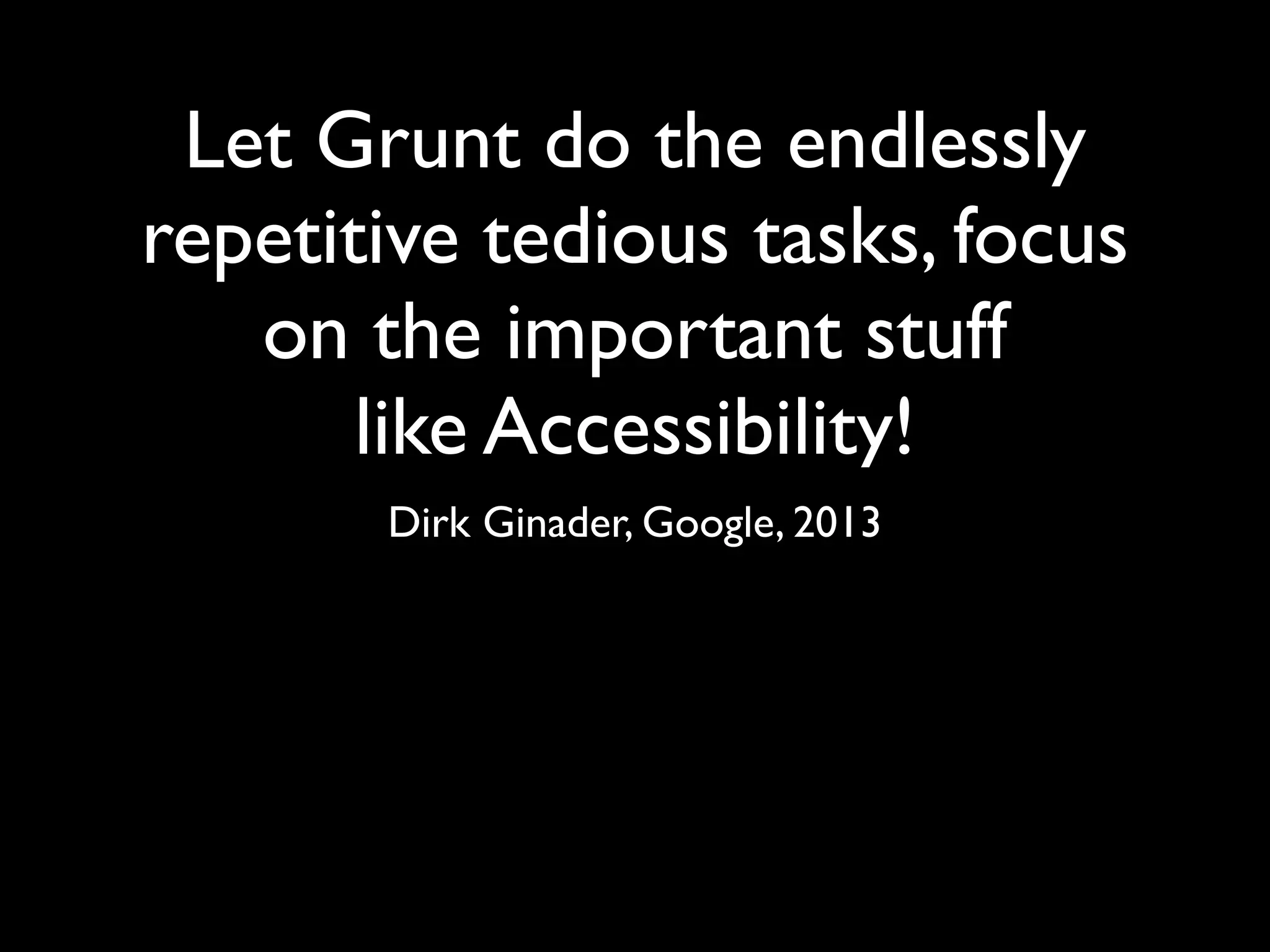 Let Grunt do the endlessly
repetitive tedious tasks, focus
on the important stuff
like Accessibility!
Dirk Ginader, Google, 2013
 