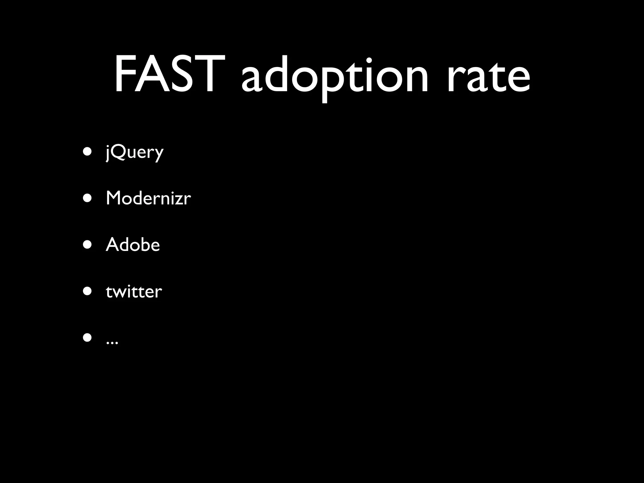 FAST adoption rate
• jQuery
• Modernizr
• Adobe
• twitter
• ...
 