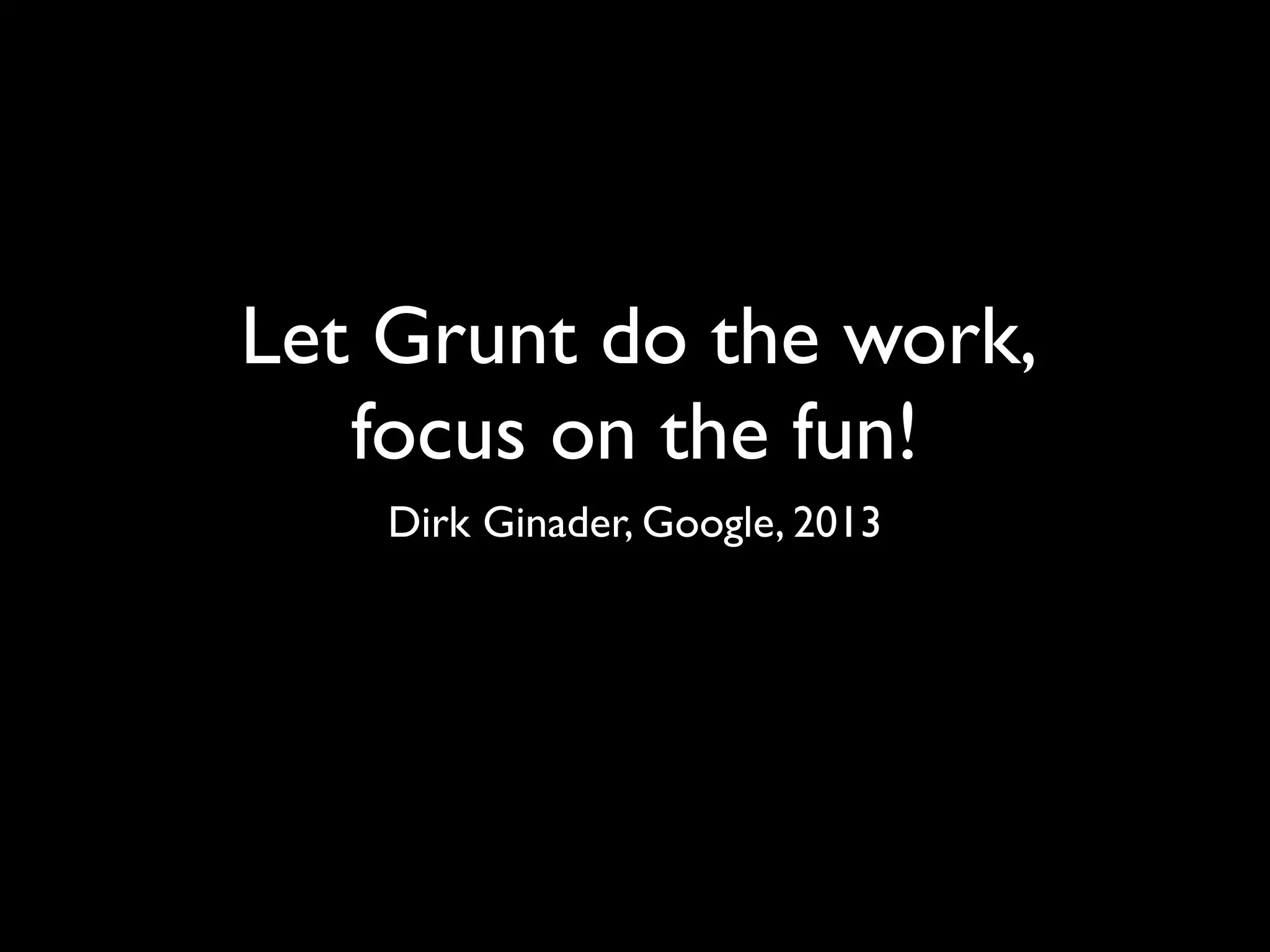 Let Grunt do the work,
focus on the fun!
Dirk Ginader, Google, 2013
 