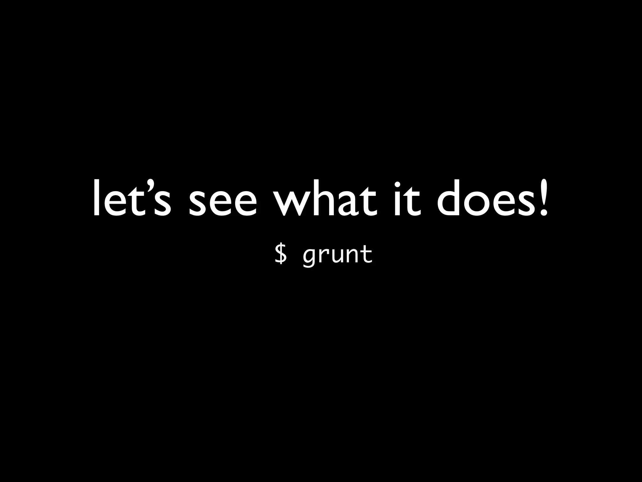 let’s see what it does!
$ grunt
 