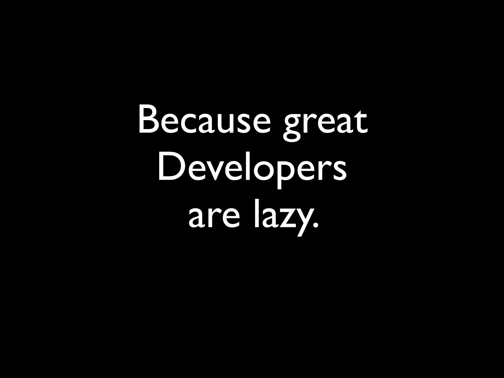 Because great
Developers
are lazy.
 