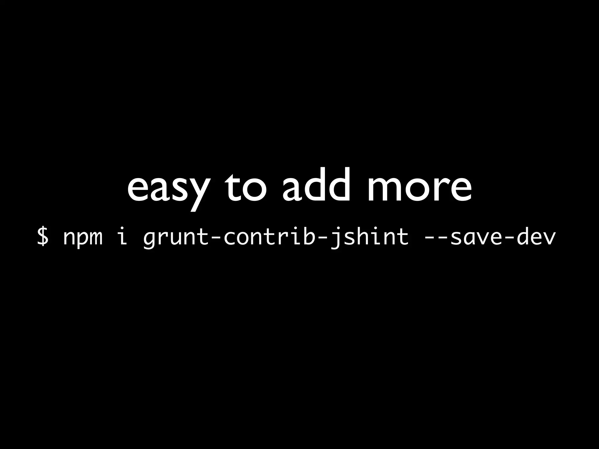 easy to add more
$ npm i grunt-contrib-jshint --save-dev
 