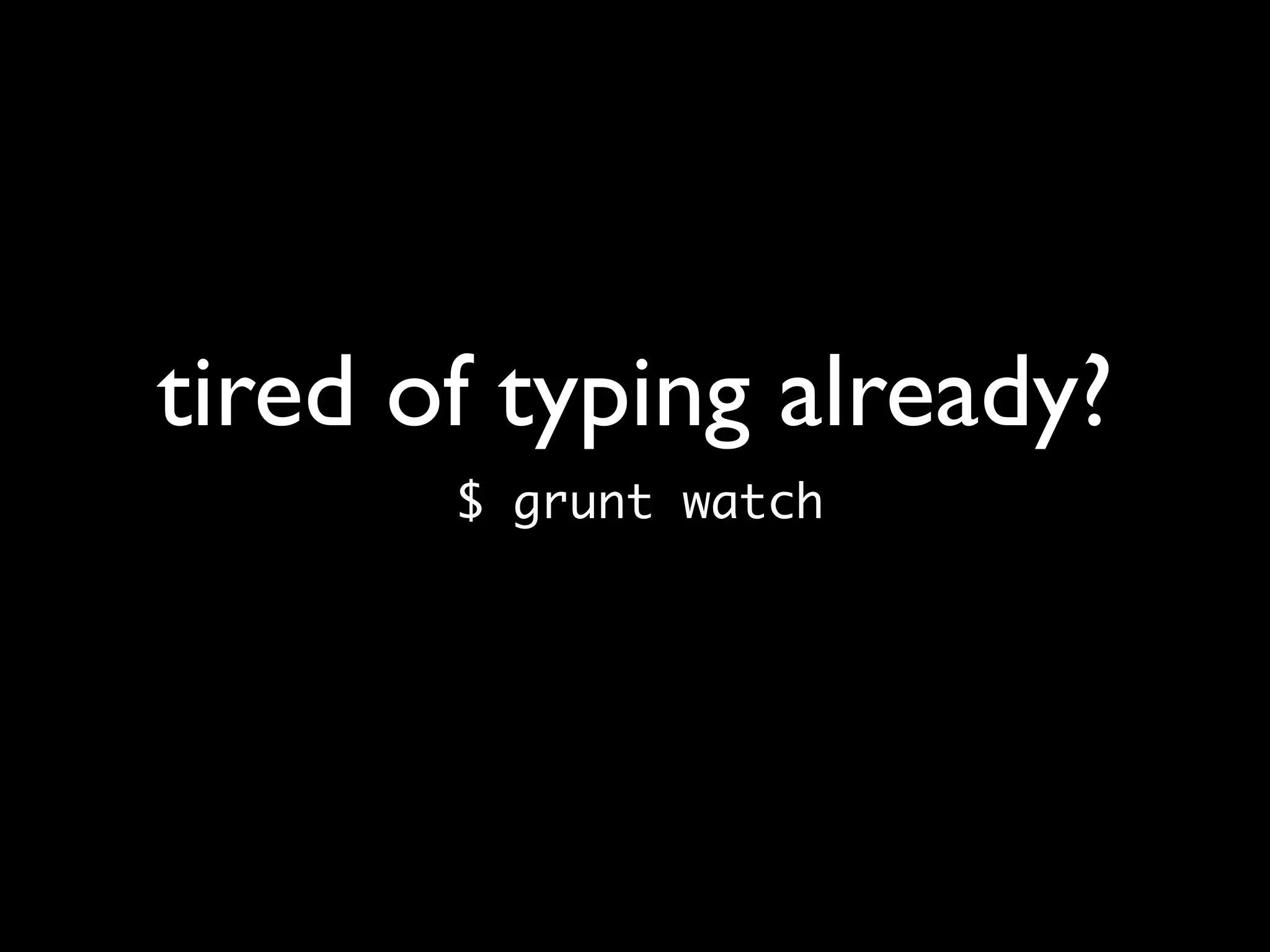 tired of typing already?
$ grunt watch
 