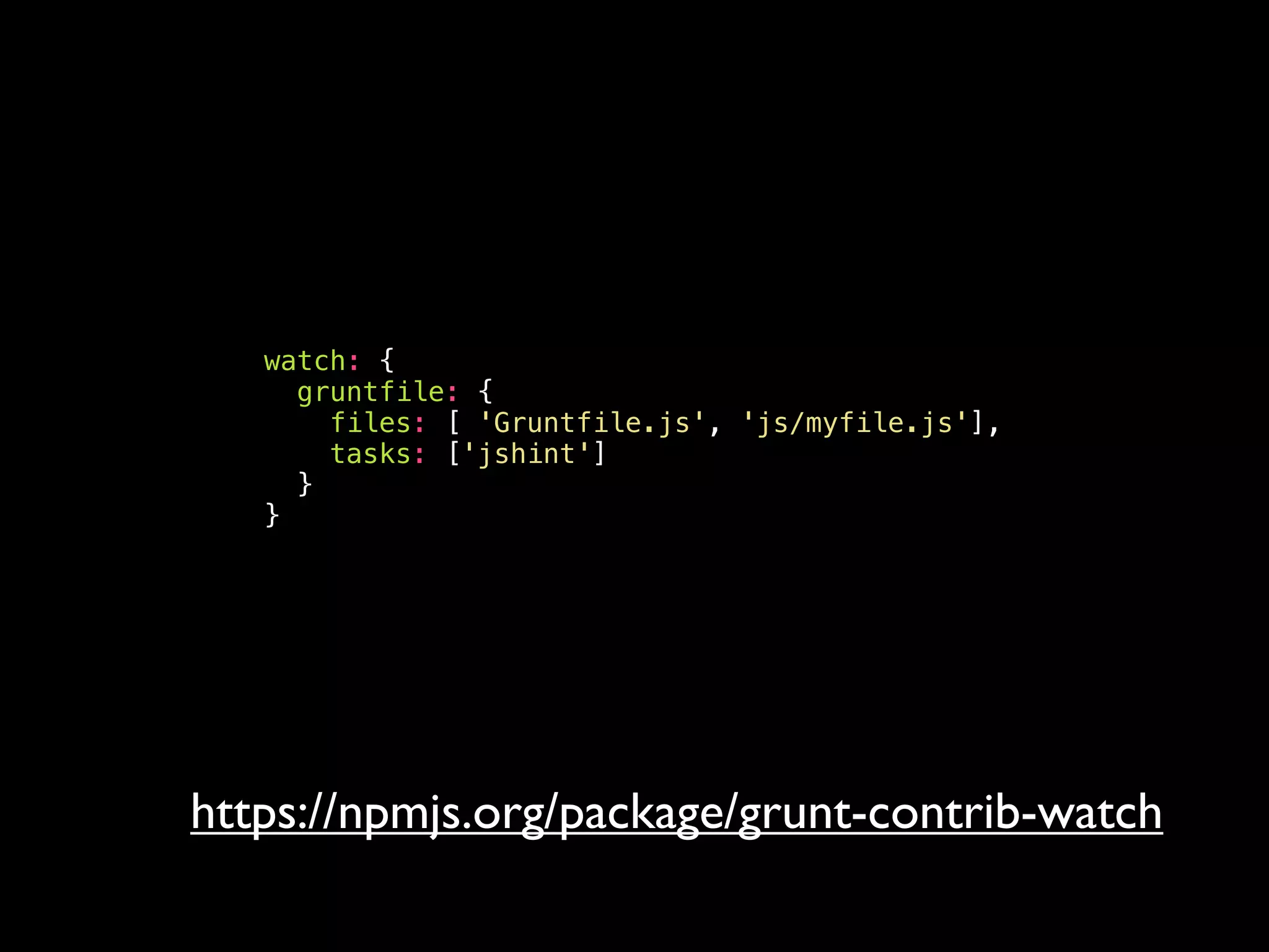 watch: {
gruntfile: {
files: [ 'Gruntfile.js', 'js/myfile.js'],
tasks: ['jshint']
}
}
https://npmjs.org/package/grunt-contrib-watch
 