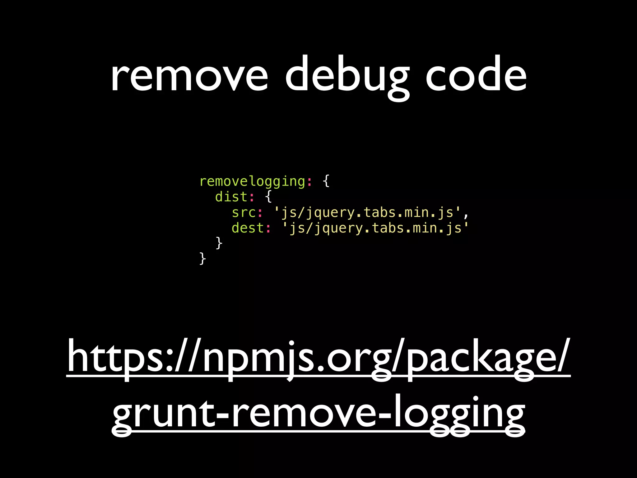 remove debug code
removelogging: {
dist: {
src: 'js/jquery.tabs.min.js',
dest: 'js/jquery.tabs.min.js'
}
}
https://npmjs.org/package/
grunt-remove-logging
 