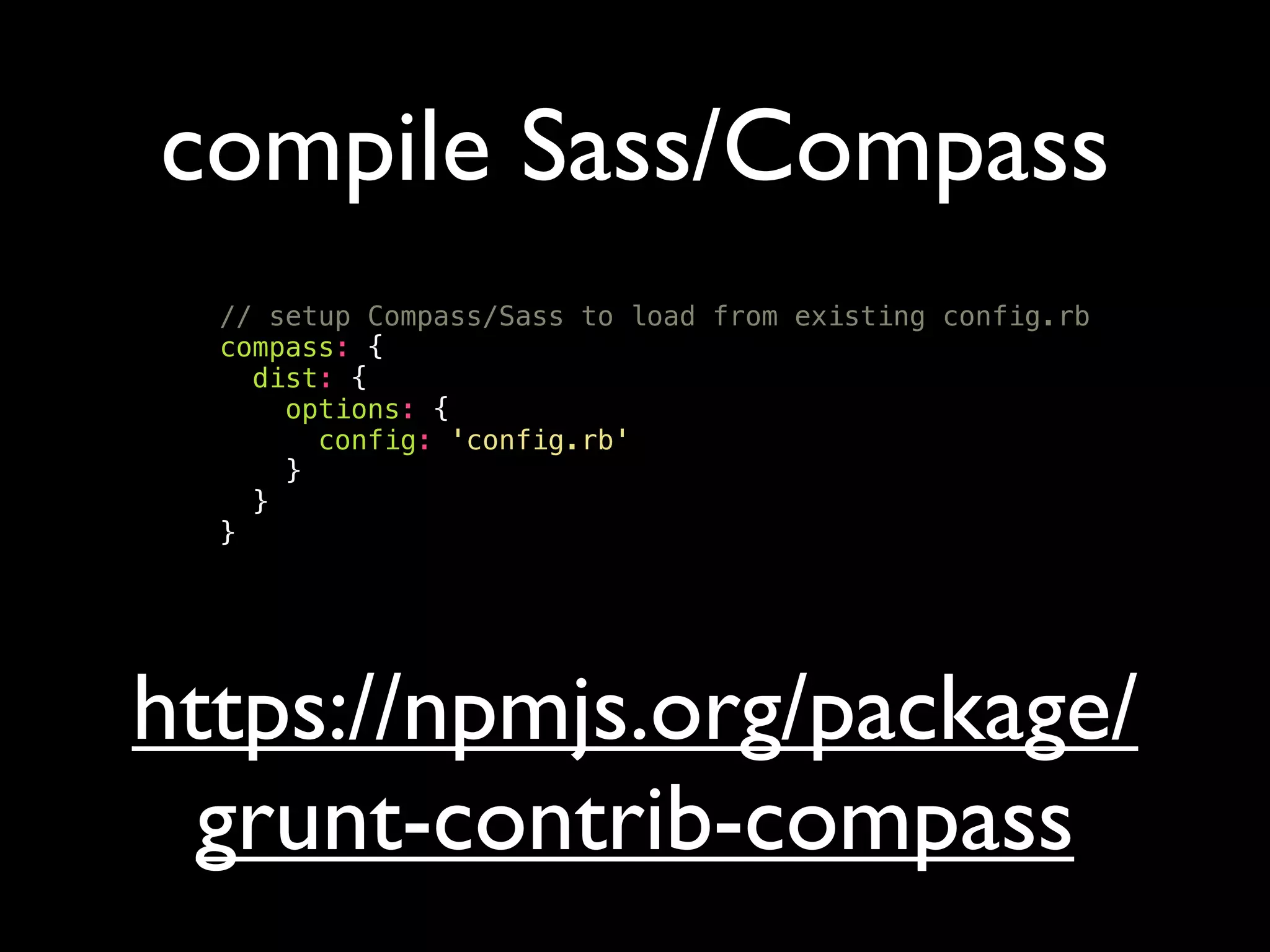 compile Sass/Compass
// setup Compass/Sass to load from existing config.rb
compass: {
dist: {
options: {
config: 'config.rb'
}
}
}
https://npmjs.org/package/
grunt-contrib-compass
 