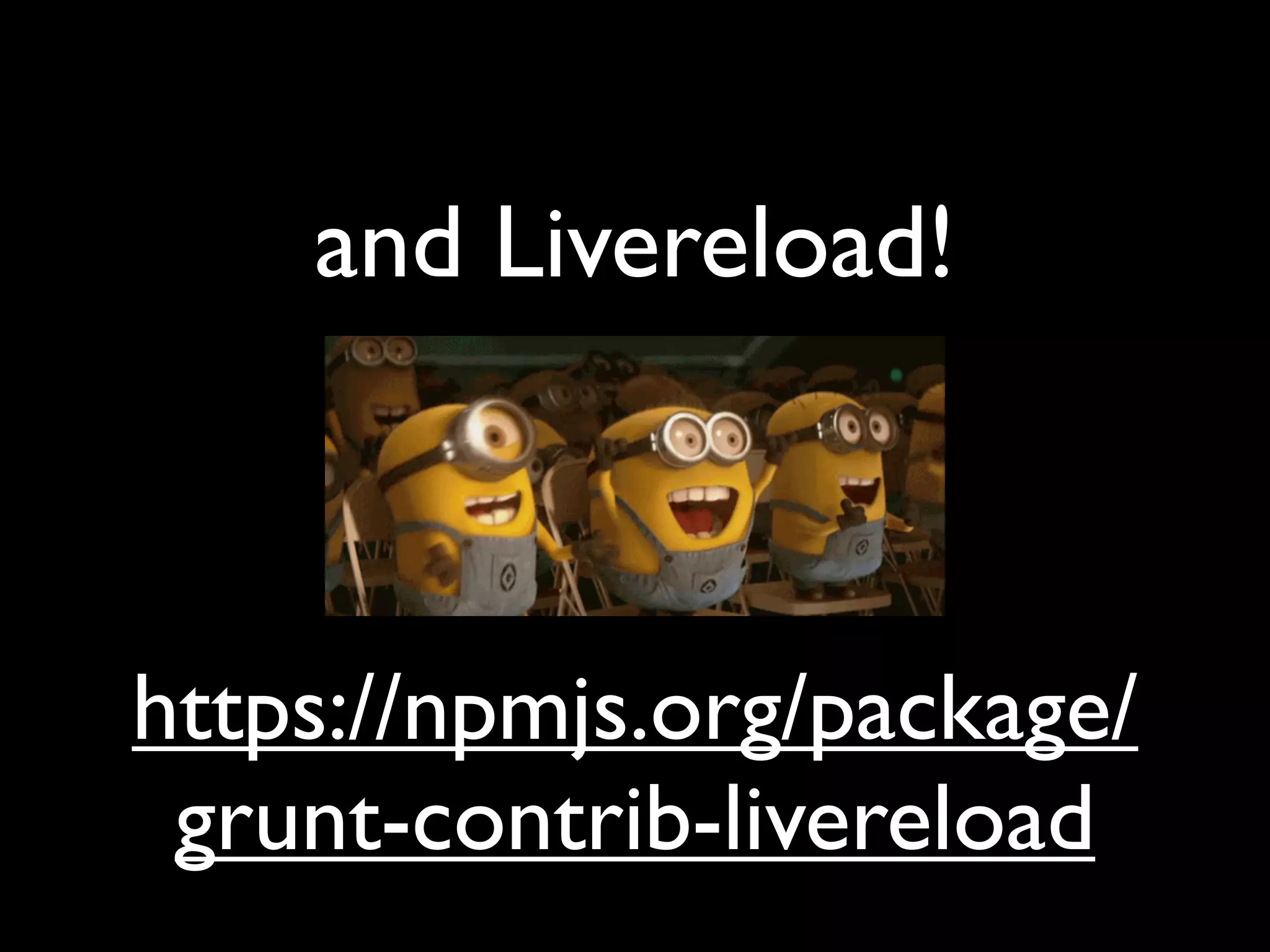 and Livereload!
https://npmjs.org/package/
grunt-contrib-livereload
 