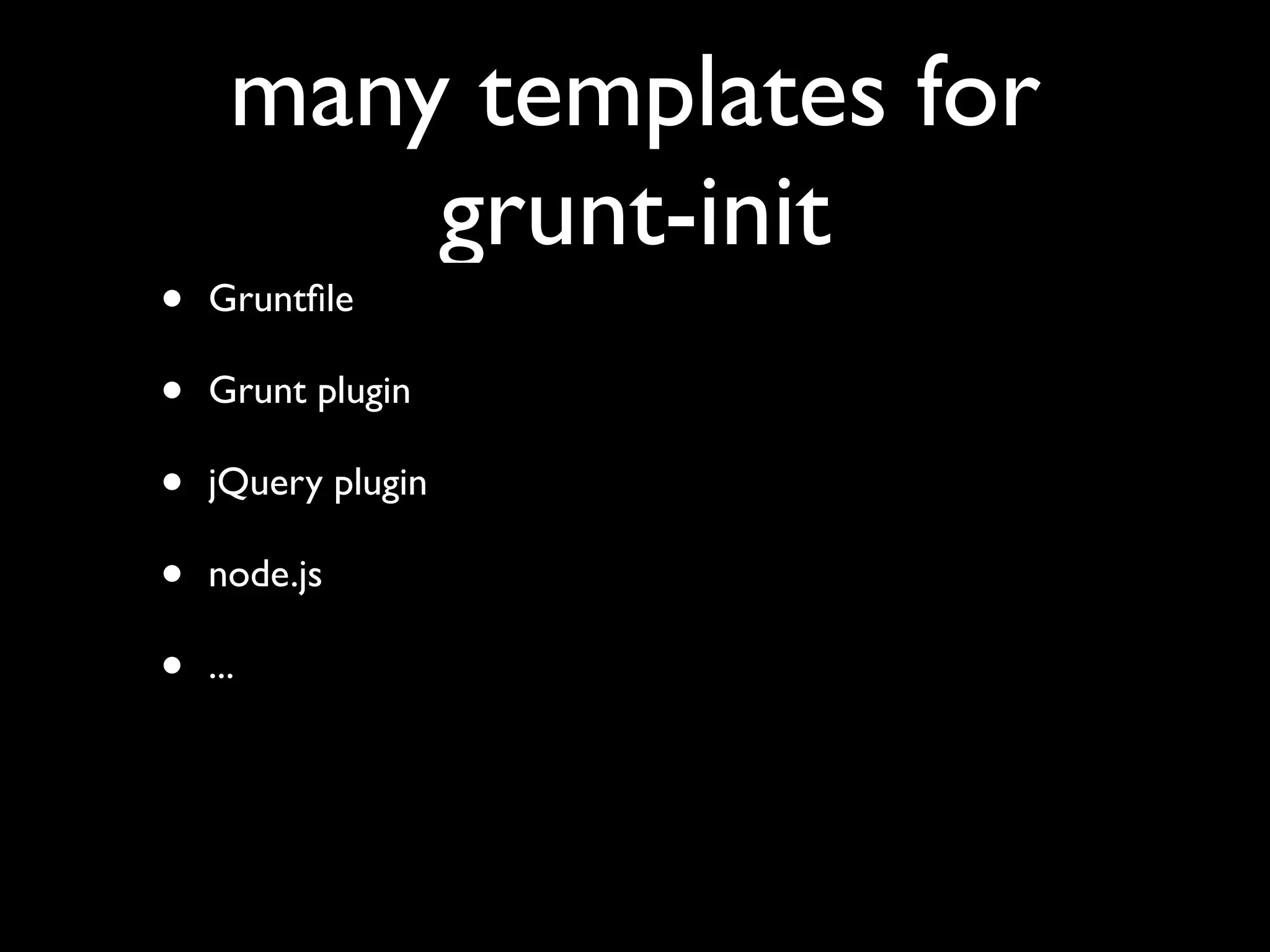 many templates for
grunt-init
• Gruntﬁle
• Grunt plugin
• jQuery plugin
• node.js
• ...
 