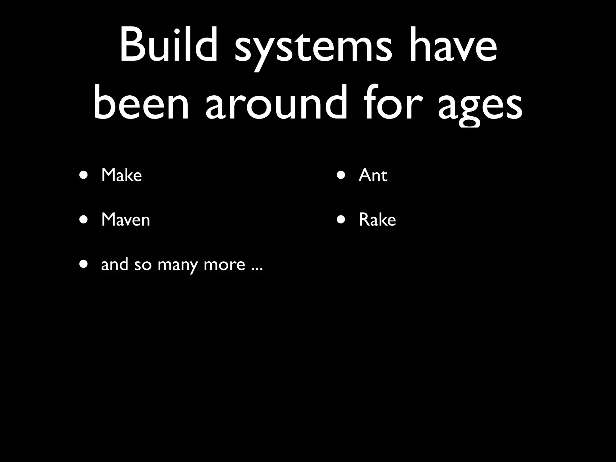 Build systems have
been around for ages
• Make
• Maven
• and so many more ...
• Ant
• Rake
 