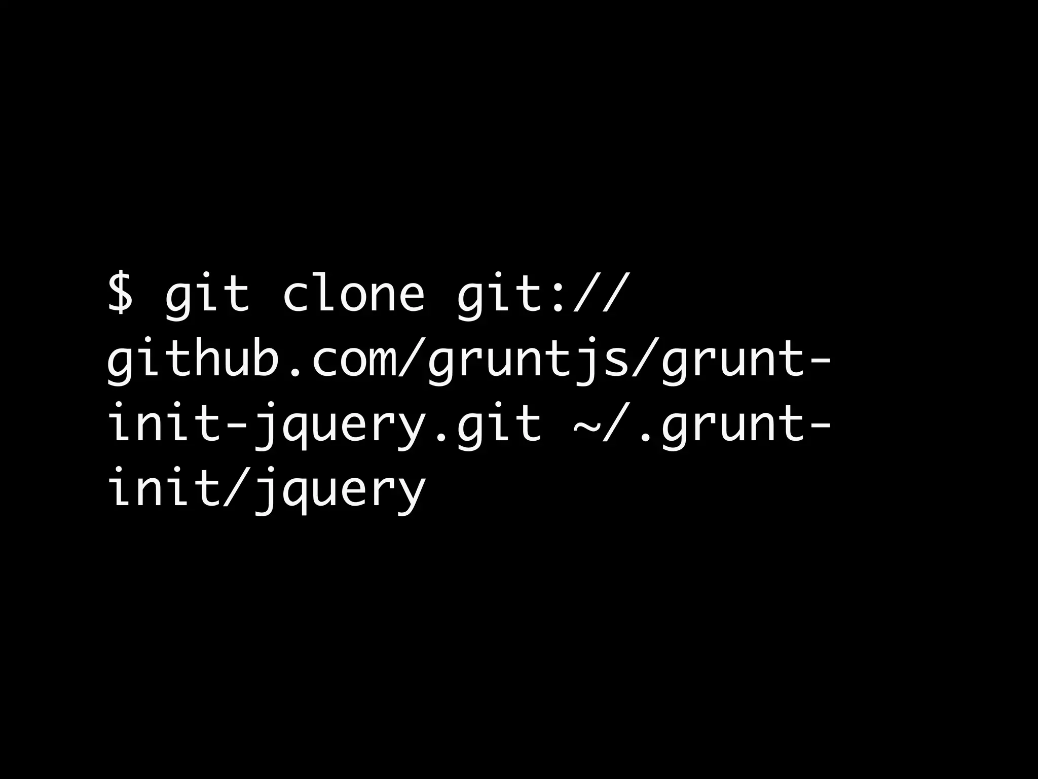 $ git clone git://
github.com/gruntjs/grunt-
init-jquery.git ~/.grunt-
init/jquery
 