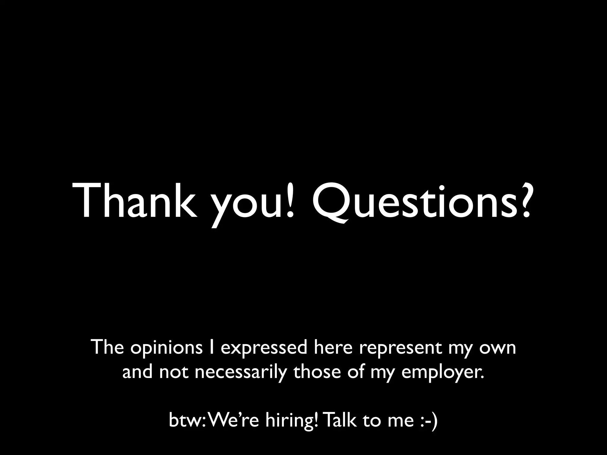 The opinions I expressed here represent my own
and not necessarily those of my employer.
btw:We’re hiring! Talk to me :-)
Thank you! Questions?
 