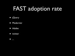 FAST adoption rate
• jQuery
• Modernizr
• Adobe
• twitter
• ...
 