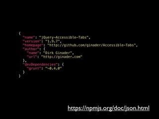 {
"name": "jQuery-Accessible-Tabs",
"version": "1.9.7",
"homepage": "http://github.com/ginader/Accessible-Tabs",
"author": {
"name": "Dirk Ginader",
"url": "http://ginader.com"
},
"devDependencies": {
"grunt": "~0.4.0"
}
}
https://npmjs.org/doc/json.html
 