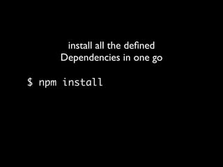 $ npm install
install all the deﬁned
Dependencies in one go
 