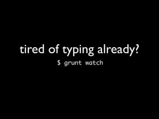 tired of typing already?
$ grunt watch
 