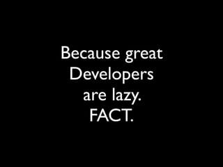 Because great
Developers
are lazy.
FACT.
 