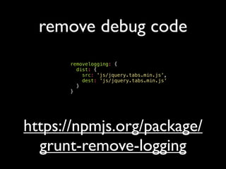remove debug code
removelogging: {
dist: {
src: 'js/jquery.tabs.min.js',
dest: 'js/jquery.tabs.min.js'
}
}
https://npmjs.org/package/
grunt-remove-logging
 