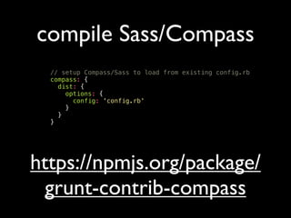 compile Sass/Compass
// setup Compass/Sass to load from existing config.rb
compass: {
dist: {
options: {
config: 'config.rb'
}
}
}
https://npmjs.org/package/
grunt-contrib-compass
 
