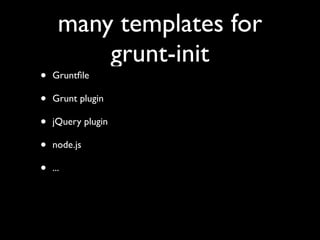 many templates for
grunt-init
• Gruntﬁle
• Grunt plugin
• jQuery plugin
• node.js
• ...
 