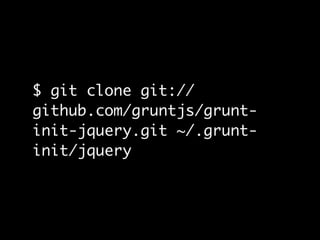 $ git clone git://
github.com/gruntjs/grunt-
init-jquery.git ~/.grunt-
init/jquery
 
