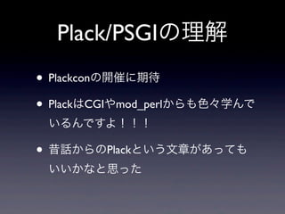 Plack/PSGIの理解
• Plackconの開催に期待
• PlackはCGIやmod_perlからも色々学んで
いるんですよ！！！

• 昔話からのPlackという文章があっても
いいかなと思った

 