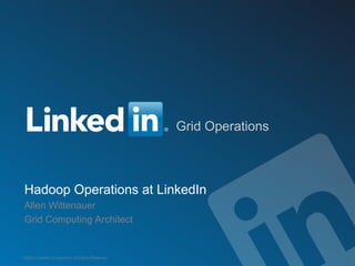 Grid Operations



          Hadoop Operations at LinkedIn
          Allen Wittenauer
          Grid Computing Architect


         ©2013 LinkedIn Corporation. All Rights Reserved.


Wednesday, March 20, 13
 