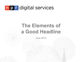 The Elements of
a Good Headline
June 2013
 