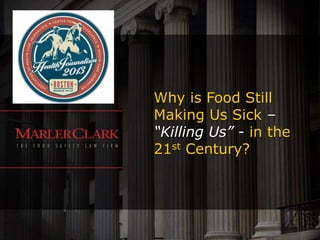 Why is Food Still
Making Us Sick –
“Killing Us” - in the
21st Century?
 