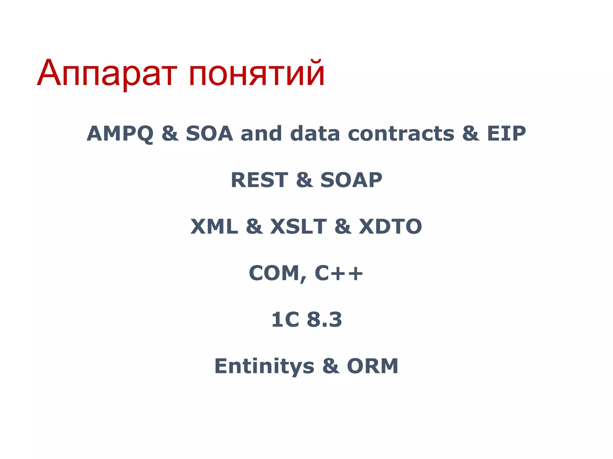 Аппарат понятий
AMPQ & SOA and data contracts & EIP
REST & SOAP
XML & XSLT & XDTO
COM, C++
1C 8.3

Entinitys & ORM

 