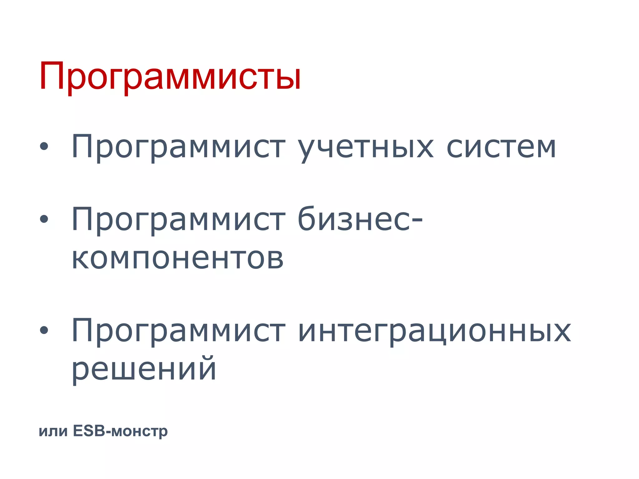 Программисты
• Программист учетных систем

• Программист бизнескомпонентов
• Программист интеграционных
решений
или ESB-монстр

 
