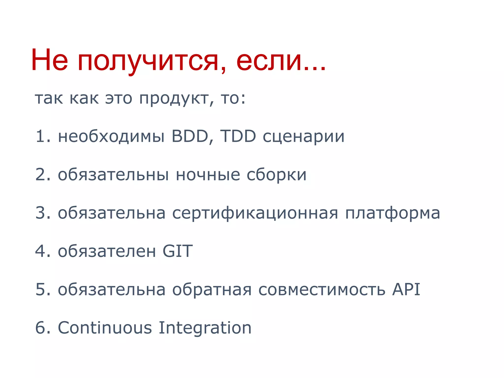 Не получится, если...
так как это продукт, то:

1. необходимы BDD, TDD сценарии
2. обязательны ночные сборки
3. обязательна сертификационная платформа
4. обязателен GIT
5. обязательна обратная совместимость API
6. Continuous Integration

 