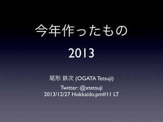 今年作ったもの
2013
尾形 鉄次 (OGATA Tetsuji)
Twitter: @xtetsuji
2013/12/27 Hokkaido.pm#11 LT

 