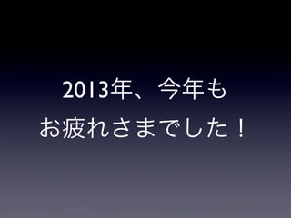 2013年、今年も
お疲れさまでした！

 