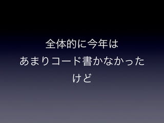 全体的に今年は
あまりコード書かなかった
けど

 