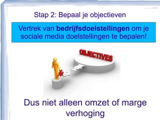 Stap 2: Bepaal je objectieven
Vertrek van bedrijfsdoelstellingen om je
sociale media doelstellingen te bepalen!
 