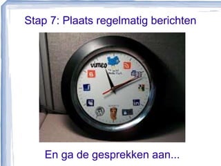 Stap 7: Plaats regelmatig berichten
En ga de gesprekken aan...
 