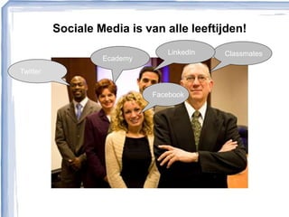 Sociale Media is van alle leeftijden!
Classmates
Facebook
LinkedIn
Twitter
Ecademy
 