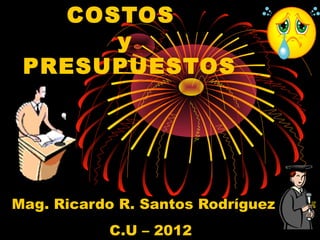 COSTOS
y
PRESUPUESTOS
Mag. Ricardo R. Santos Rodríguez
C.U – 2012
 