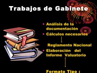 Trabajos de Gabinete
• Análisis de la
documentación
• Cálculos necesarios
Reglamento Nacional
• Elaboración del
Informe Valuatorio
Formato Tipo :
 