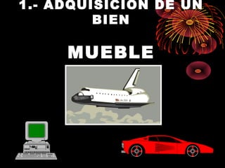 1.- ADQUISICION DE UN
BIEN
MUEBLE
 