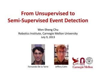 From Unsupervised to
Semi-Supervised Event Detection
Wen-Sheng Chu
Robotics Institute, Carnegie Mellon University
July 9, 2013
1
Jeffery CohnFernando De la Torre
 