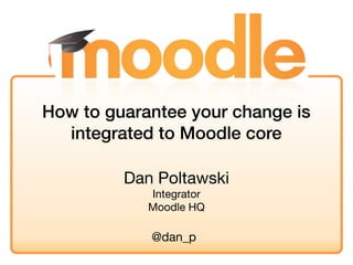 Dan Poltawski
Integrator
Moodle HQ
How to guarantee your change is
integrated to Moodle core
@dan_p
 