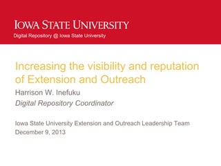 Digital Repository @ Iowa State University

Increasing the visibility and reputation
of Extension and Outreach
Harrison W. Inefuku
Digital Repository Coordinator
Iowa State University Extension and Outreach Leadership Team
December 9, 2013

 