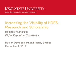 Digital Repository @ Iowa State University
Increasing the Visibility of HDFS
Research and Scholarship
Harrison W. Inefuku
Digital Repository Coordinator
Human Development and Family Studies
December 2, 2013
 