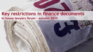 Key restrictions in finance documents
In house lawyers forum – autumn 2013
 