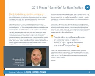 2013 Means “Game On” for Gamification
Marketing fads and gimmicks come and go—                                                   Gamification works because humans are innately wired to compete—even if it’s just
from sock puppet ads to Second Life virtual stores. Every now and then, however,           against themselves or a neutral “progress bar”—and game structures are an effective
true innovations emerge that revolutionize how marketers engage with customers.            tool to get them to do so. The underlying mechanism here is dopamine, a powerful
From where I sit, 2013 will be the year in which “gamification” moves from the             neurotransmitter and behavioral motivator that acts on the reward-seeking system of
periphery to the core of the cross-channel marketing tool set.                             the human brain.


Marketing innovations tend to move through a classic product lifecycle curve:              By providing the right rewards at the right time, a properly structured gamification
introductory phase, early adoption phase, late adoption phase, long maturity phase,        program can prompt dopamine releases in the customer's brain and thereby incent
and eventually decline. For cross-channel marketers, gamification is now entering in its   and reward desired customer behaviors. Even more attractively, many of the best
introductory phase—but many are unsure if it is a true innovation or just another fad.     rewards like leader boards, leveling up, achievement badges, and social recognition
                                                                                           awards are non-monetary, creating highly attractive ROI scenarios for gamification
The rise of gamification doesn’t mean every brand will (or should) launch its own          marketing. And best of all, it's engaging and fun!
version of Farmville on Facebook—far from it! Cross-channel marketers should
understand that gamification applies certain aspects of games to non-game
applications, capitalizing on behavioral psychology to reward customers for changing             Gamification works because humans
their behaviors. The ultimate goal is to generate greater lifetime value and higher
profits. When properly applied, gamification techniques have been shown to increase
                                                                                                 are innately wired to compete—
customer retention, social sharing behaviors, user content generation, acquisition               even if it’s just against themselves
campaign ROI, and online retail conversion rates.
                                                                                                 or a neutral ‘progress bar.'

                                                                                           A study by M2 Research predicted that the $100 million spent by corporations
                                                                                           on gamification in will rise to $2.8 billion by 2016. Gartner estimates 70% of Global
                                                                                           2000 businesses will be gamified by 2015. Those numbers indicate that gamification
                                                                                           is more than just a fad, but rather a true innovation that savvy marketers should
                                                                                           capitalize on as early adopters.
       Christopher Krohn
          President  CMO                                                                  Game on!
           Restaurant.com
       www.restaurant.com
                @CKrohn1




Inspired Predictions for NEW  EMERGING TRENDS                                                                                                                                     35
 