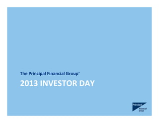 2013 INVESTOR DAY
The Principal Financial Group®
 